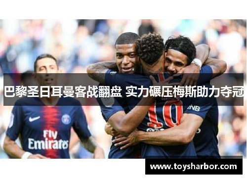 巴黎圣日耳曼客战翻盘 实力碾压梅斯助力夺冠